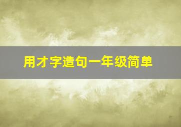 用才字造句一年级简单