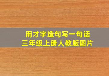 用才字造句写一句话三年级上册人教版图片