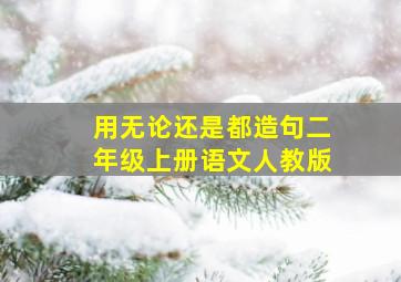 用无论还是都造句二年级上册语文人教版