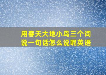 用春天大地小鸟三个词说一句话怎么说呢英语