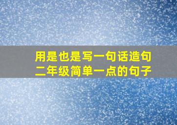 用是也是写一句话造句二年级简单一点的句子