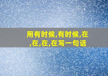 用有时候,有时候,在,在,在,在写一句话