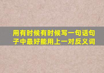 用有时候有时候写一句话句子中最好能用上一对反义词