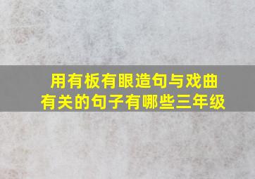 用有板有眼造句与戏曲有关的句子有哪些三年级