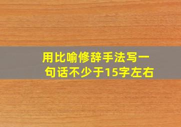 用比喻修辞手法写一句话不少于15字左右