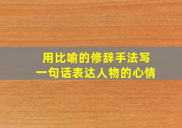 用比喻的修辞手法写一句话表达人物的心情