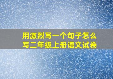 用激烈写一个句子怎么写二年级上册语文试卷