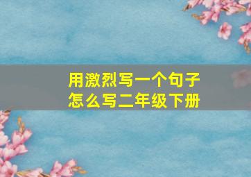 用激烈写一个句子怎么写二年级下册