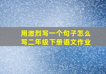 用激烈写一个句子怎么写二年级下册语文作业