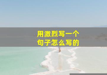 用激烈写一个句子怎么写的