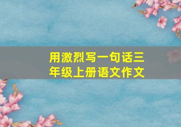 用激烈写一句话三年级上册语文作文