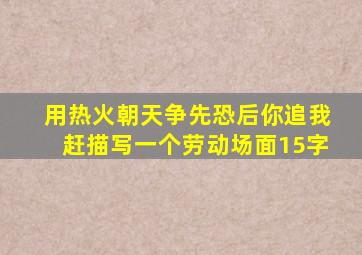 用热火朝天争先恐后你追我赶描写一个劳动场面15字