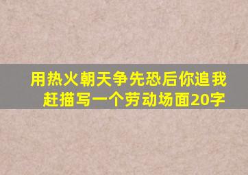 用热火朝天争先恐后你追我赶描写一个劳动场面20字