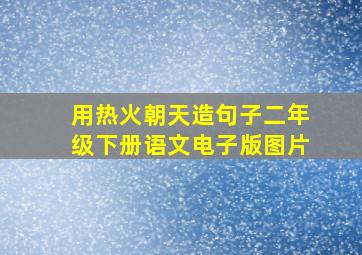 用热火朝天造句子二年级下册语文电子版图片