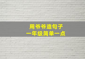 用爷爷造句子一年级简单一点