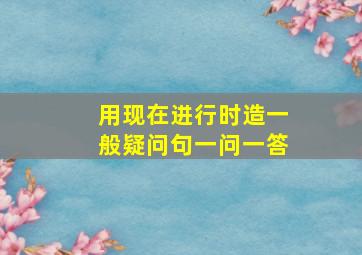 用现在进行时造一般疑问句一问一答