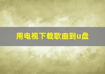 用电视下载歌曲到u盘