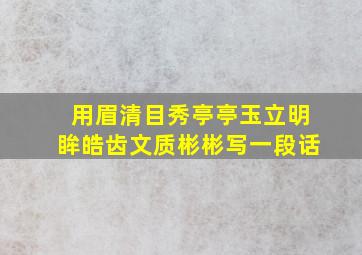 用眉清目秀亭亭玉立明眸皓齿文质彬彬写一段话