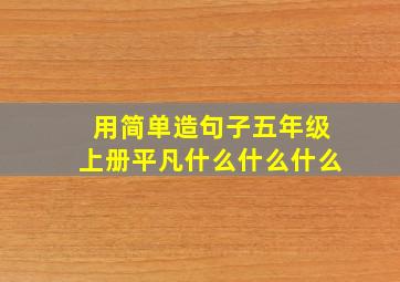 用简单造句子五年级上册平凡什么什么什么