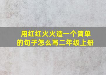 用红红火火造一个简单的句子怎么写二年级上册