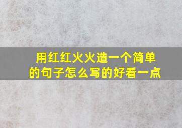 用红红火火造一个简单的句子怎么写的好看一点