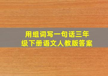 用组词写一句话三年级下册语文人教版答案