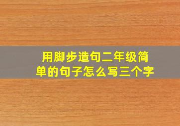 用脚步造句二年级简单的句子怎么写三个字