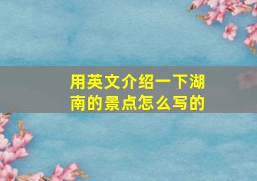 用英文介绍一下湖南的景点怎么写的