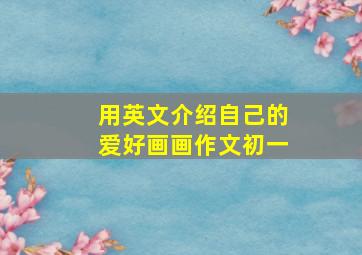 用英文介绍自己的爱好画画作文初一