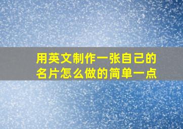 用英文制作一张自己的名片怎么做的简单一点