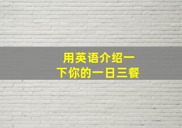 用英语介绍一下你的一日三餐