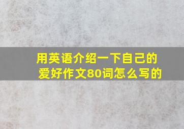 用英语介绍一下自己的爱好作文80词怎么写的