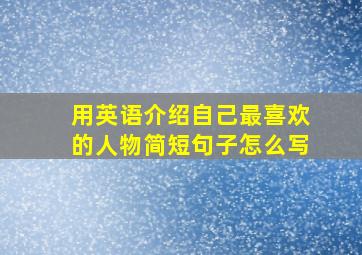 用英语介绍自己最喜欢的人物简短句子怎么写