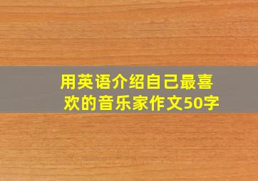 用英语介绍自己最喜欢的音乐家作文50字