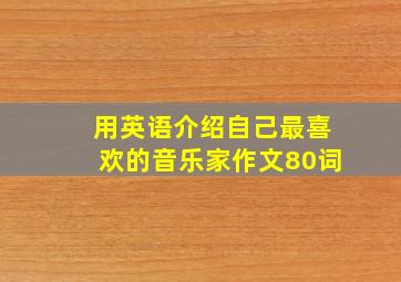 用英语介绍自己最喜欢的音乐家作文80词