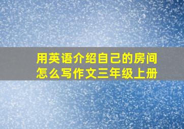 用英语介绍自己的房间怎么写作文三年级上册