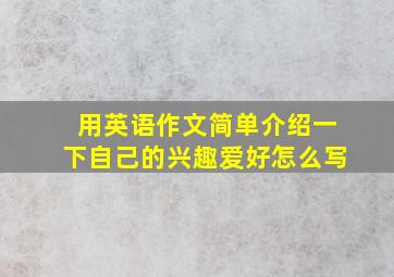 用英语作文简单介绍一下自己的兴趣爱好怎么写