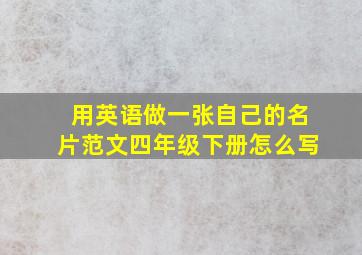 用英语做一张自己的名片范文四年级下册怎么写