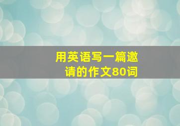 用英语写一篇邀请的作文80词