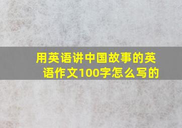 用英语讲中国故事的英语作文100字怎么写的