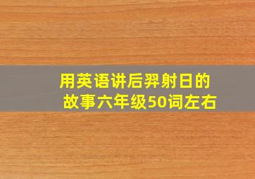 用英语讲后羿射日的故事六年级50词左右