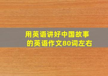 用英语讲好中国故事的英语作文80词左右