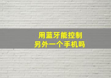 用蓝牙能控制另外一个手机吗