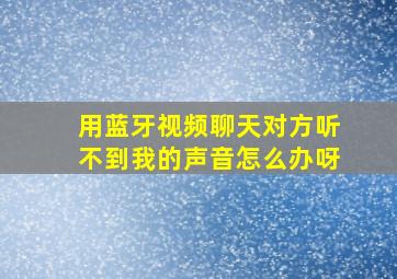 用蓝牙视频聊天对方听不到我的声音怎么办呀