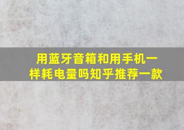 用蓝牙音箱和用手机一样耗电量吗知乎推荐一款