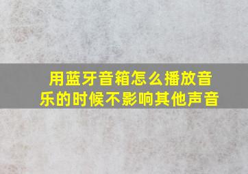 用蓝牙音箱怎么播放音乐的时候不影响其他声音