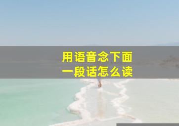 用语音念下面一段话怎么读