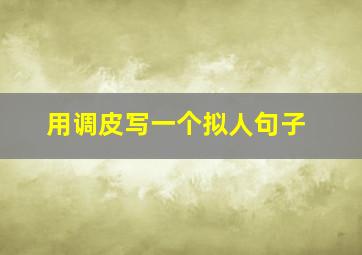 用调皮写一个拟人句子