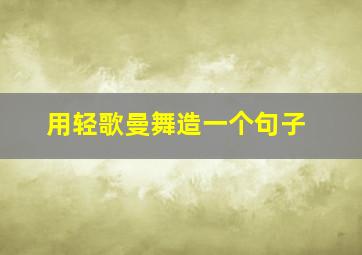 用轻歌曼舞造一个句子