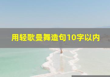 用轻歌曼舞造句10字以内